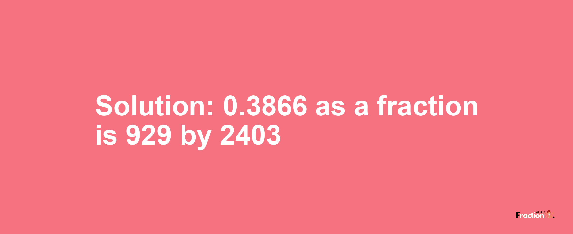 Solution:0.3866 as a fraction is 929/2403